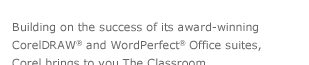 Building on the success of its award-winning CorelDRAW® and WordPerfect® Office suites, Corel brings to you The Classroom.  Sharpen your skills or develop new ones with The Classroom's fully interactive online training. It's fast and convenient. Learn at your own pace, anytime or anywhere